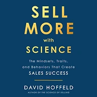 Sell More with Science: The Mindsets, Traits, and Behaviors That Create Sales Success