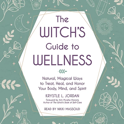 The Witch's Guide to Wellness: Natural, Magical Ways Treat, Heal, and Honor Your Body, Mind, Spirit