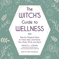 The Witch's Guide to Wellness: Natural, Magical Ways Treat, Heal, and Honor Your Body, Mind, Spirit