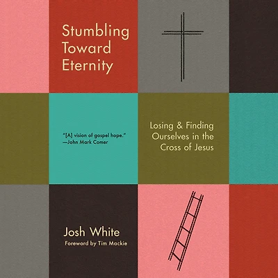Stumbling Toward Eternity: Losing & Finding Ourselves the Cross of Jesus