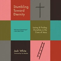 Stumbling Toward Eternity: Losing & Finding Ourselves the Cross of Jesus
