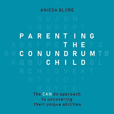 Parenting The Conundrum Child: Can Do Approach to Uncovering Their Unique Abilities