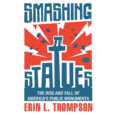 Smashing Statues: The Rise and Fall of America's Public Monuments