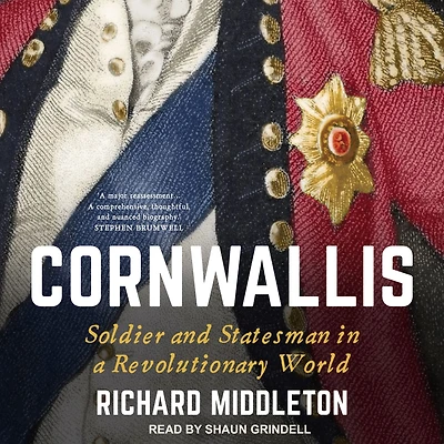 Cornwallis: Soldier and Statesman a Revolutionary World