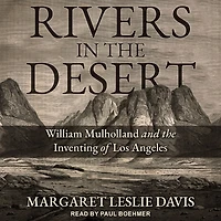 Rivers the Desert: William Mulholland and Inventing of Los Angeles