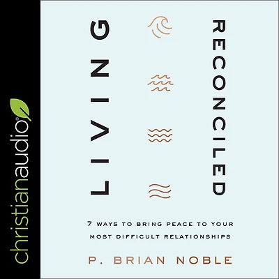 Living Reconciled: 7 Ways to Bring Peace Your Most Difficult Relationships