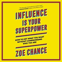Influence Is Your Superpower: The Science of Winning Hearts, Sparking Change, and Making Good Things Happen