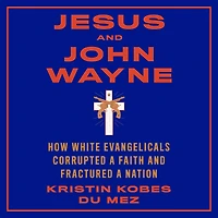 Jesus and John Wayne: How White Evangelicals Corrupted a Faith and Fractured a Nation