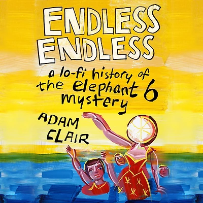Endless Endless: A Lo-Fi History of the Elephant 6 Mystery