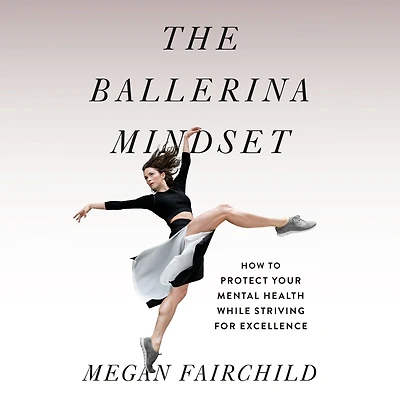 The Ballerina Mindset: How to Protect Your Mental Health While Striving for Excellence