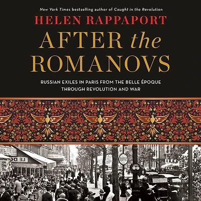 After the Romanovs: Russian Exiles Paris from Belle Époque Through Revolution and War