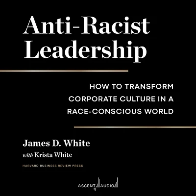 Anti-Racist Leadership: How to Transform Corporate Culture a Race-Conscious World