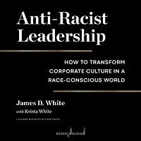 Anti-Racist Leadership: How to Transform Corporate Culture a Race-Conscious World