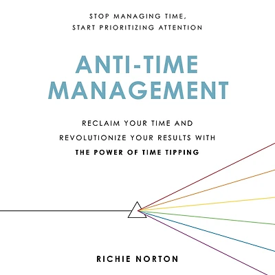 Anti-Time Management: Reclaim Your Time and Revolutionize Results with the Power of Tipping