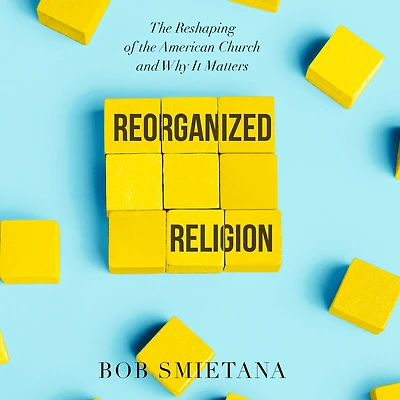 Reorganized Religion: the Reshaping of American Church and Why it Matters