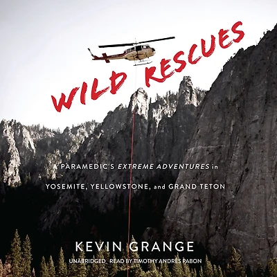 Wild Rescues: A Paramedic's Extreme Adventures Yosemite, Yellowstone, and Grand Teton