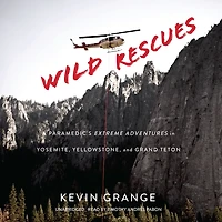 Wild Rescues: A Paramedic's Extreme Adventures Yosemite, Yellowstone, and Grand Teton