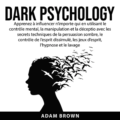 Dark Psychology: Apprenez à influencer n'importe qui en utilisant le contrôle mental, la manipulation et la déception avec les secrets techniques de la persuasion sombre, le contrôle de l'esprit dissimulé, les jeux d'esprit, l'hypnose et le lavage de