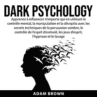 Dark Psychology: Apprenez à influencer n'importe qui en utilisant le contrôle mental, la manipulation et la déception avec les secrets techniques de la persuasion sombre, le contrôle de l'esprit dissimulé, les jeux d'esprit, l'hypnose et le lavage de