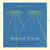 Beyond Vision: Going Blind, Inner Seeing, and the Nature of Self