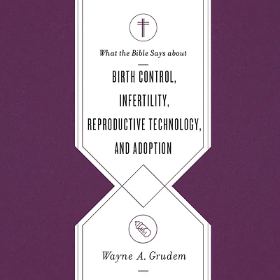 What the Bible Says about Birth Control, Infertility, Reproductive Technology, and Adoption