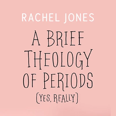 Brief Theology of Periods, A (Yes, Really): An Adventure for the Curious into Bodies, Womanhood, Time, Pain and Purpose and How to Have a Better Time of the Month