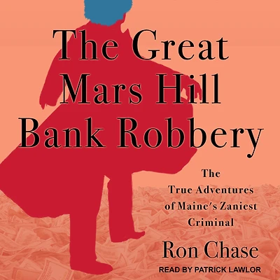 The Great Mars Hill Bank Robbery: The True Adventures of Maine's Zaniest Criminal