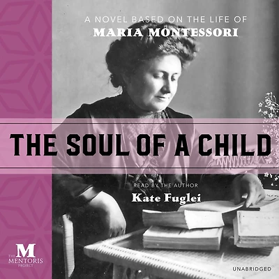 the Soul of A Child: Novel Based on Life Maria Montessori