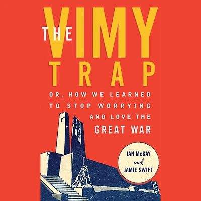 the Vimy Trap: or, How We Learned To Stop Worrying and Love Great War