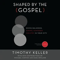 Shaped by the Gospel: Doing Balanced, Gospel-Centered Ministry Your City