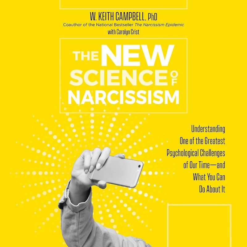 the New Science of Narcissism: Understanding One Greatest Psychological Challenges Our Time-and What You Can Do About It
