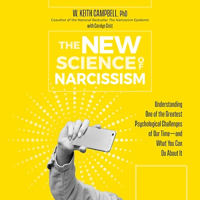 the New Science of Narcissism: Understanding One Greatest Psychological Challenges Our Time-and What You Can Do About It