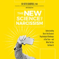 the New Science of Narcissism: Understanding One Greatest Psychological Challenges Our Time-and What You Can Do About It