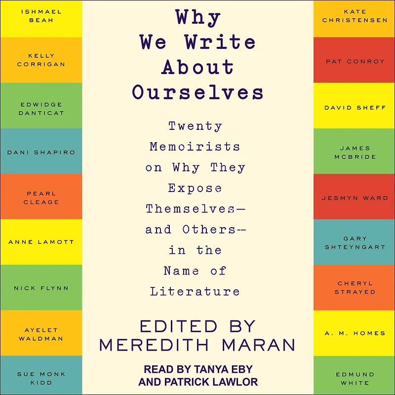 Why We Write About Ourselves: Twenty Memoirists on They Expose Themselves (and Others) the Name of Literature