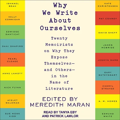 Why We Write About Ourselves: Twenty Memoirists on They Expose Themselves (and Others) the Name of Literature