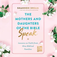 the Mothers and Daughters of Bible Speak: Lessons on Faith from Nine Biblical Families