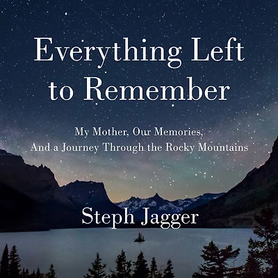 Everything Left to Remember: My Mother, Our Memories, and a Journey Through the Rocky Mountains