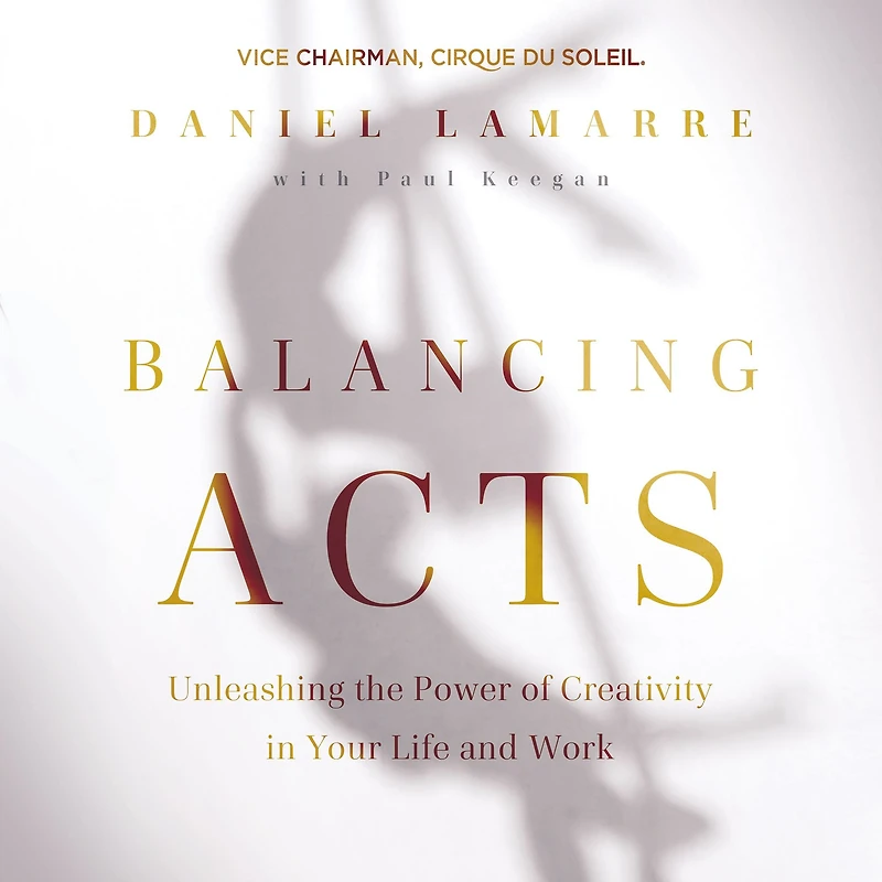 Balancing Acts: Unleashing the Power of Creativity Your Life and Work