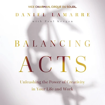Balancing Acts: Unleashing the Power of Creativity Your Life and Work