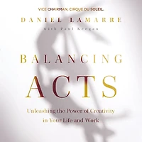 Balancing Acts: Unleashing the Power of Creativity Your Life and Work