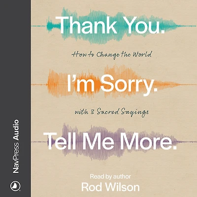 Thank You. I'm Sorry. Tell Me More.: How to Change the World with 3 Sacred Sayings