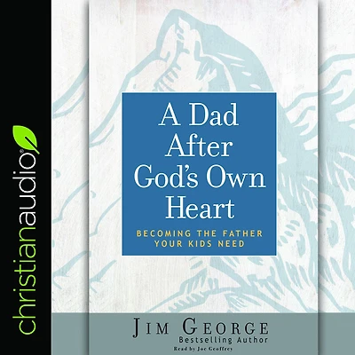 A Dad After God's Own Heart: Becoming the Father Your Kids Need