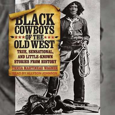 Black Cowboys of the Old West: True, Sensational, And Little-Known Stories From History
