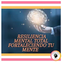Resiliencia Mental Total: Fortaleciendo tu Mente