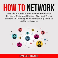 How to Network: The Ultimate Guide on How to Build Your Personal Network. Discover Tips and Tricks on How to Develop Your Networking Skills to Achieve Success