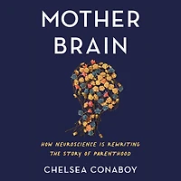 Mother Brain: How Neuroscience Is Rewriting the Story of Parenthood