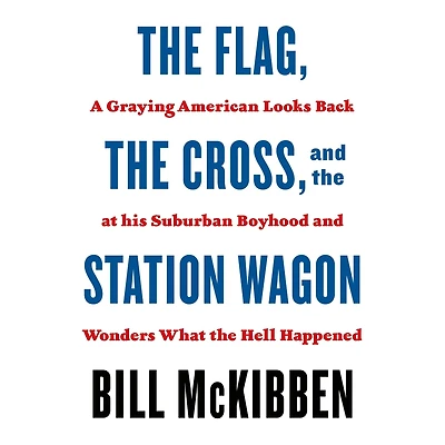 the Flag, Cross, and Station Wagon: A Graying American Looks Back at His Suburban Boyhood Wonders What Hell Happened