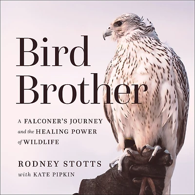 Bird Brother: A Falconer's Journey and the Healing Power of Wildlife