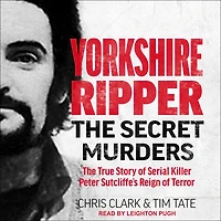 Yorkshire Ripper: The Secret Murders: The True Story of Serial Killer Peter Sutcliffe's Reign of Terror