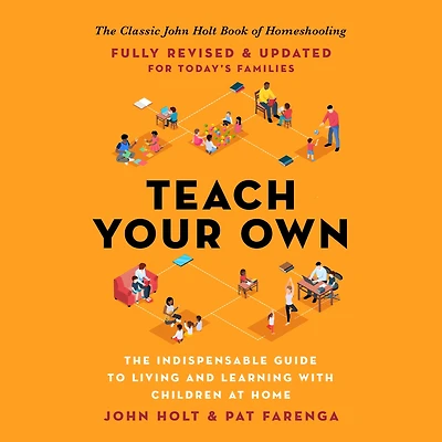 Teach Your Own: The Indispensable Guide to Living and Learning with Children at Home